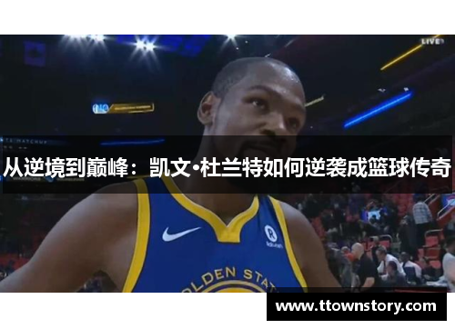 从逆境到巅峰：凯文·杜兰特如何逆袭成篮球传奇
