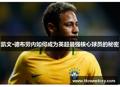 凯文·德布劳内如何成为英超最强核心球员的秘密 凯文·德布劳内如何成为英超最强核心球员的秘密