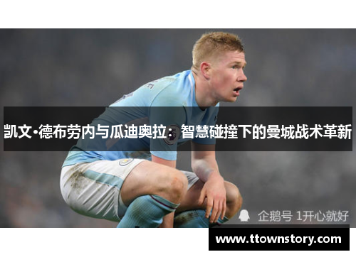 凯文·德布劳内与瓜迪奥拉：智慧碰撞下的曼城战术革新
