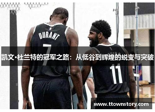 凯文·杜兰特的冠军之路：从低谷到辉煌的蜕变与突破