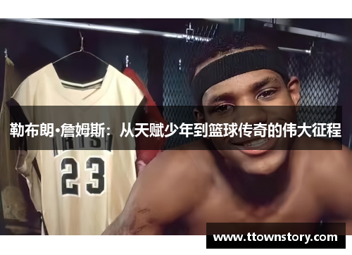 勒布朗·詹姆斯：从天赋少年到篮球传奇的伟大征程