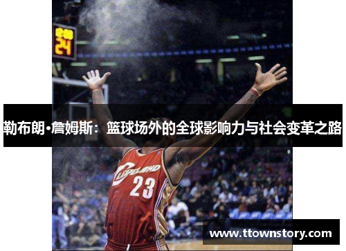 勒布朗·詹姆斯：篮球场外的全球影响力与社会变革之路