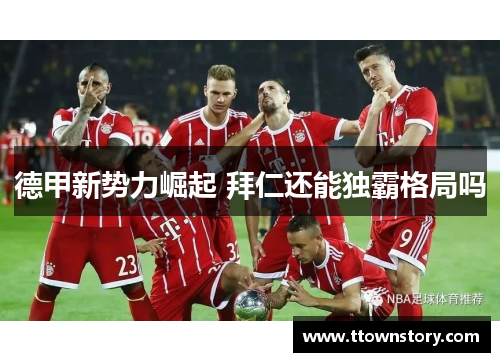 德甲新势力崛起 拜仁还能独霸格局吗