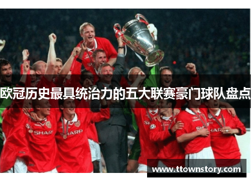 欧冠历史最具统治力的五大联赛豪门球队盘点