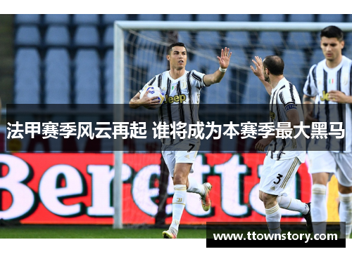 法甲赛季风云再起 谁将成为本赛季最大黑马
