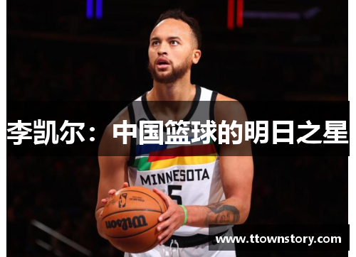 李凯尔:中国篮球的明日之星 李凯尔:中国篮球的明日之星