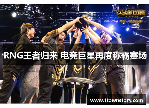 RNG王者归来 电竞巨星再度称霸赛场