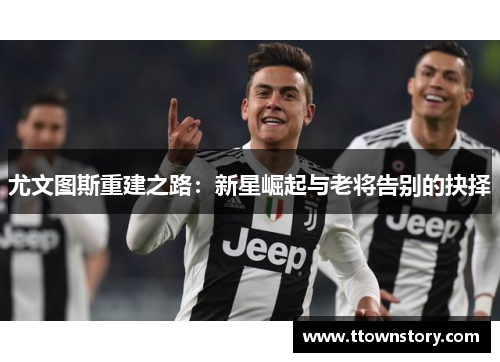 尤文图斯重建之路：新星崛起与老将告别的抉择