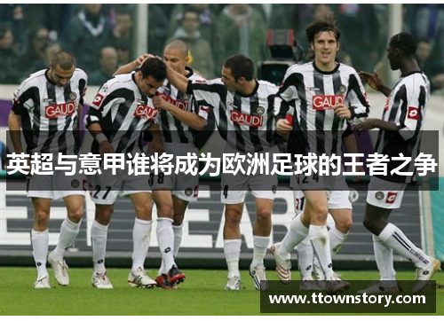 英超与意甲谁将成为欧洲足球的王者之争