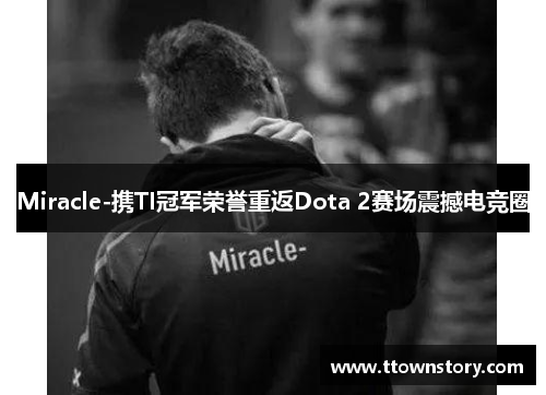 Miracle-携TI冠军荣誉重返Dota 2赛场震撼电竞圈