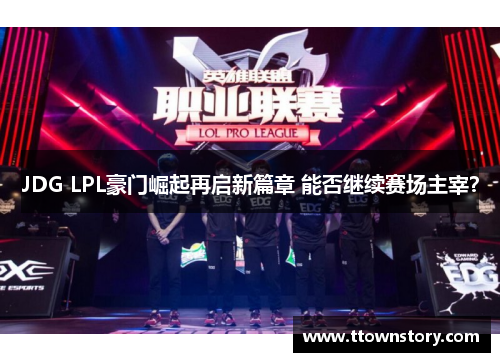 JDG LPL豪门崛起再启新篇章 能否继续赛场主宰？