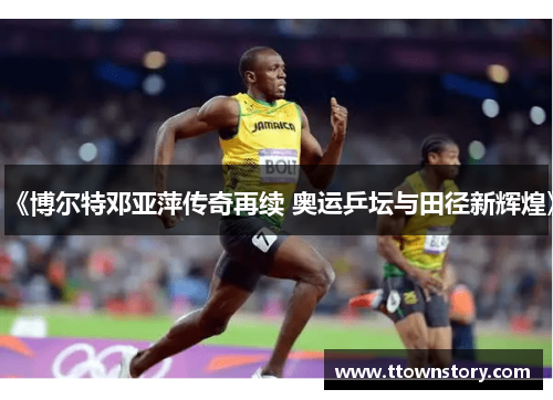 《博尔特邓亚萍传奇再续 奥运乒坛与田径新辉煌》