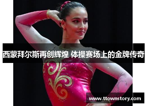 西蒙拜尔斯再创辉煌 体操赛场上的金牌传奇