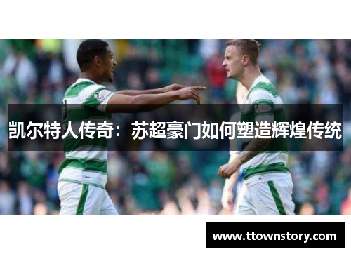凯尔特人传奇：苏超豪门如何塑造辉煌传统