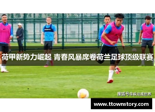 荷甲新势力崛起 青春风暴席卷荷兰足球顶级联赛