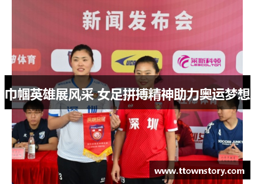 巾帼英雄展风采 女足拼搏精神助力奥运梦想