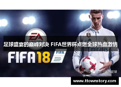 足球盛宴的巅峰对决 FIFA世界杯点燃全球热血激情 足球盛宴的巅峰对决 FIFA世界杯点燃全球热血激情