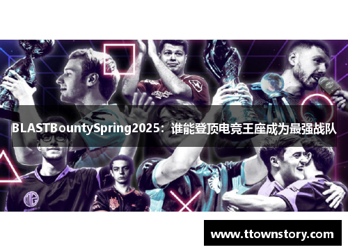 BLASTBountySpring2025：谁能登顶电竞王座成为最强战队