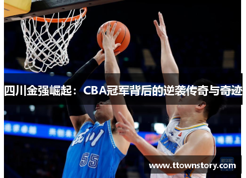 四川金强崛起:CBA冠军背后的逆袭传奇与奇迹 四川金强崛起:CBA冠军背后的逆袭传奇与奇迹