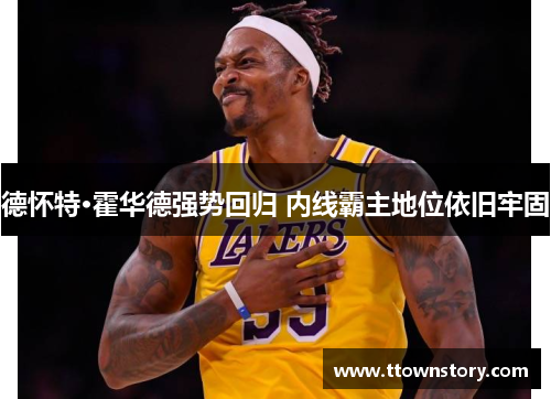 德怀特·霍华德强势回归 内线霸主地位依旧牢固