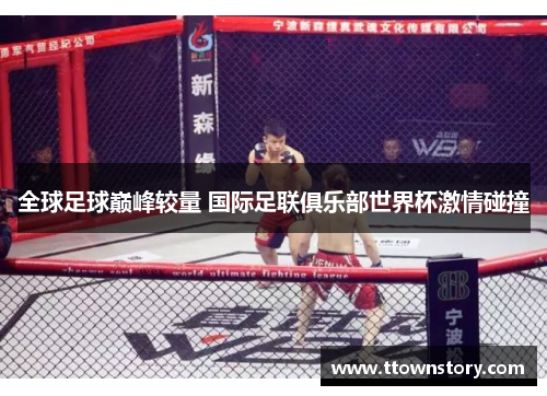 全球足球巅峰较量 国际足联俱乐部世界杯激情碰撞