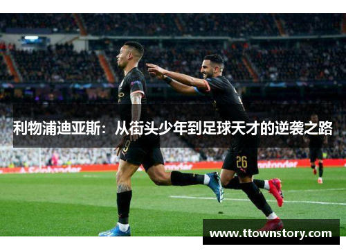 利物浦迪亚斯:从街头少年到足球天才的逆袭之路 利物浦迪亚斯:从街头少年到足球天才的逆袭之路