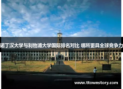 诺丁汉大学与利物浦大学国际排名对比 哪所更具全球竞争力