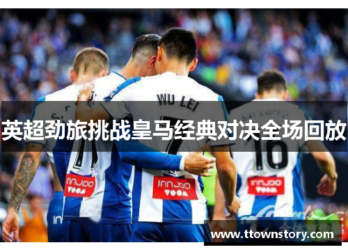 英超劲旅挑战皇马经典对决全场回放