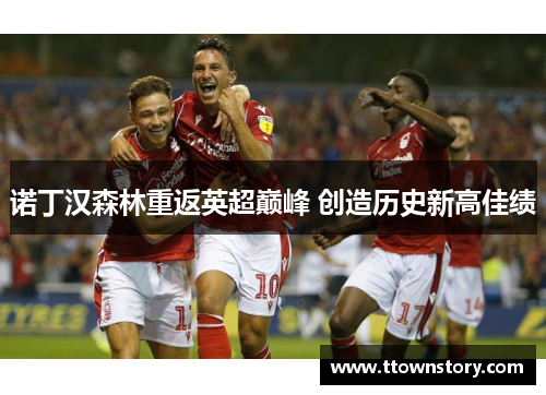 诺丁汉森林重返英超巅峰 创造历史新高佳绩
