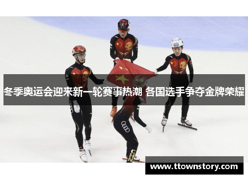 冬季奥运会迎来新一轮赛事热潮 各国选手争夺金牌荣耀
